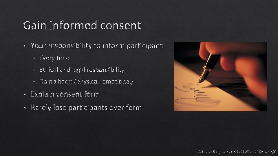 Gain informed consent • Your responsibility to inform participant • Every time • Ethical