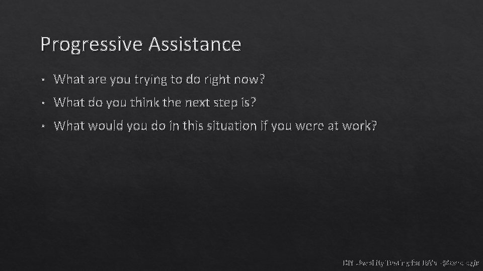 Progressive Assistance • What are you trying to do right now? • What do