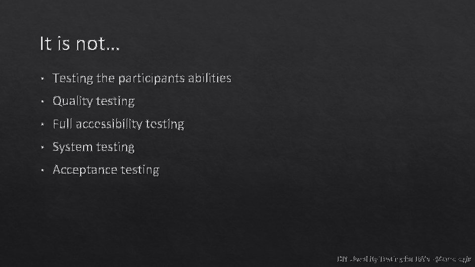 It is not… • Testing the participants abilities • Quality testing • Full accessibility