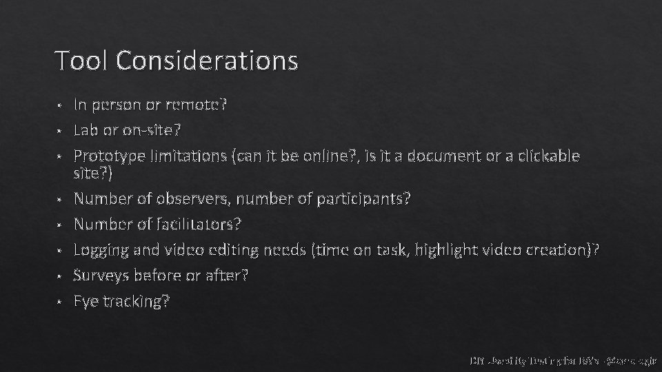 Tool Considerations • • In person or remote? Lab or on-site? Prototype limitations (can