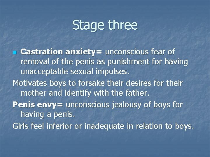 Stage three Castration anxiety= unconscious fear of removal of the penis as punishment for