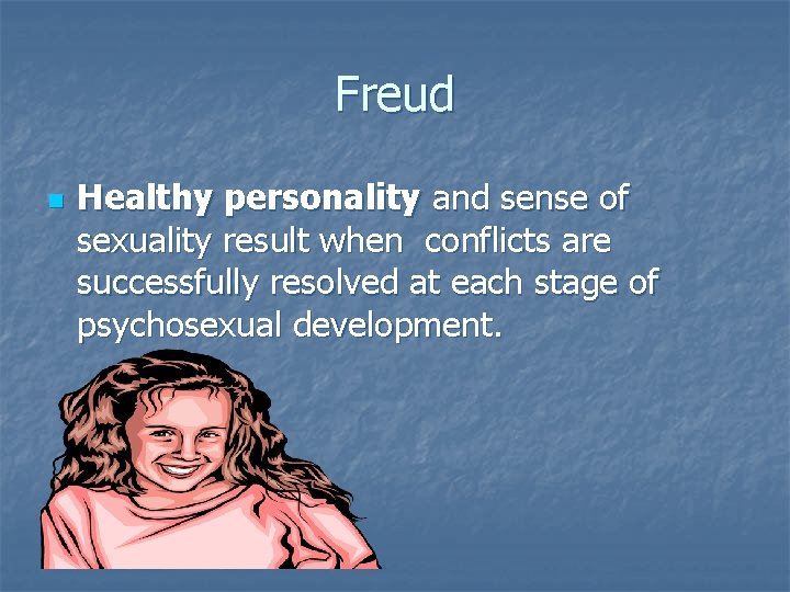 Freud n Healthy personality and sense of sexuality result when conflicts are successfully resolved