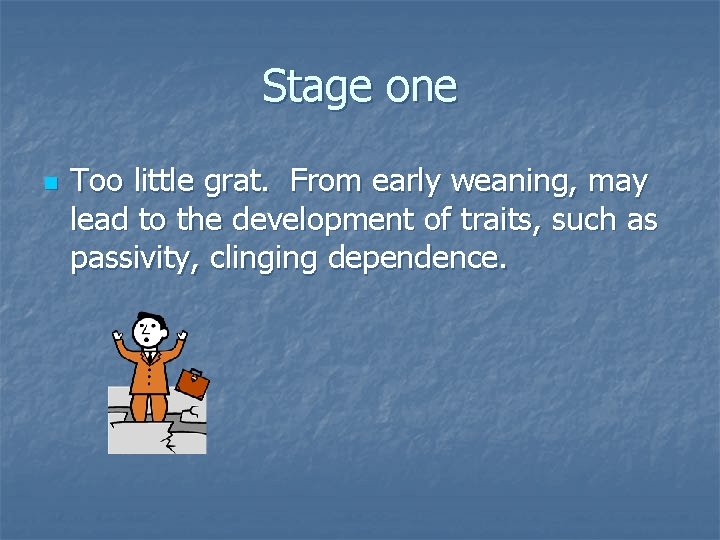 Stage one n Too little grat. From early weaning, may lead to the development