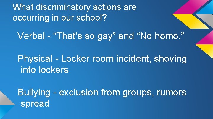 What discriminatory actions are occurring in our school? Verbal - “That’s so gay” and
