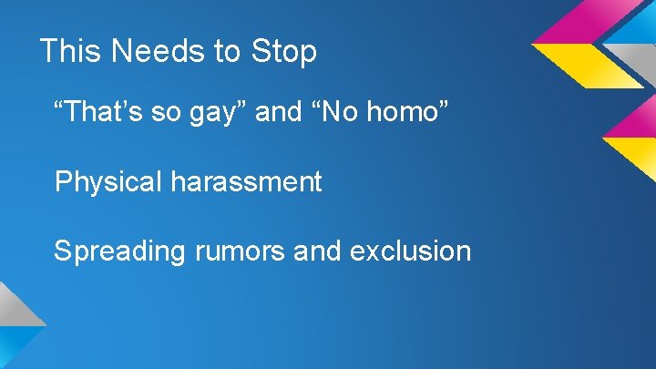 This Needs to Stop “That’s so gay” and “No homo” Physical harassment Spreading rumors