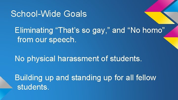 School-Wide Goals Eliminating “That’s so gay, ” and “No homo” from our speech. No