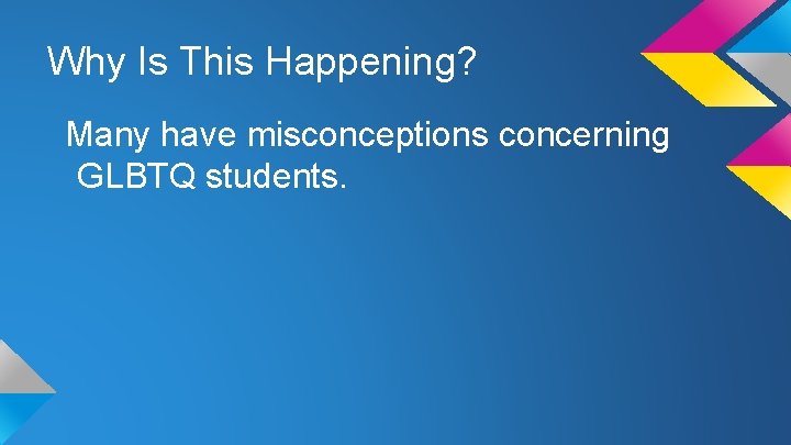 Why Is This Happening? Many have misconceptions concerning GLBTQ students. 