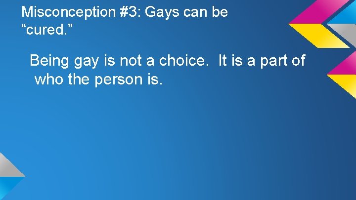 Misconception #3: Gays can be “cured. ” Being gay is not a choice. It