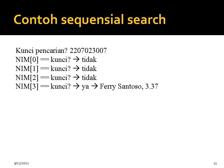 Contoh sequensial search Kunci pencarian? 2207023007 NIM[0] == kunci? tidak NIM[1] == kunci? tidak