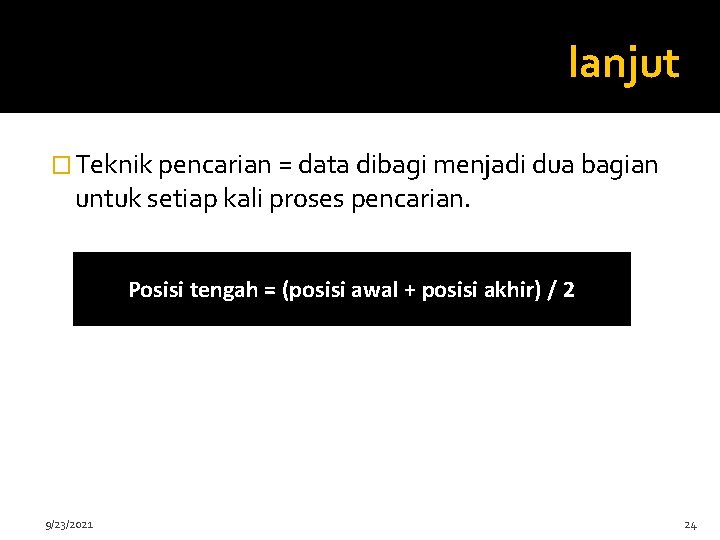 lanjut � Teknik pencarian = data dibagi menjadi dua bagian untuk setiap kali proses
