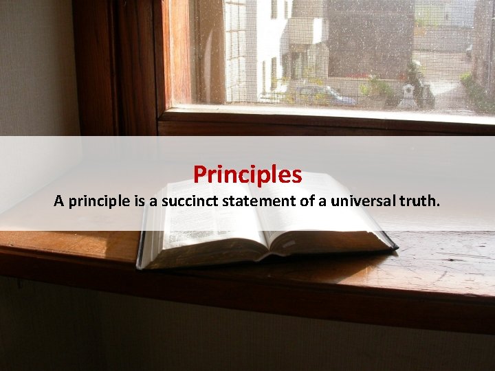Principles A principle is a succinct statement of a universal truth. 