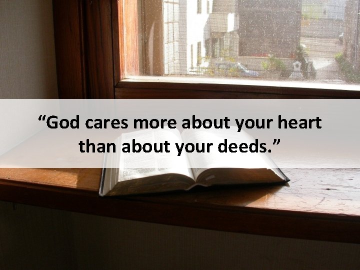 “God cares more about your heart than about your deeds. ” 