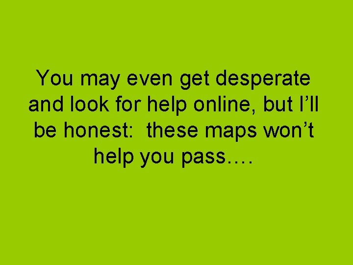 You may even get desperate and look for help online, but I’ll be honest: