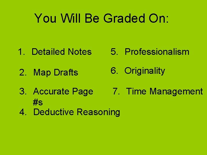 You Will Be Graded On: 1. Detailed Notes 5. Professionalism 2. Map Drafts 6.