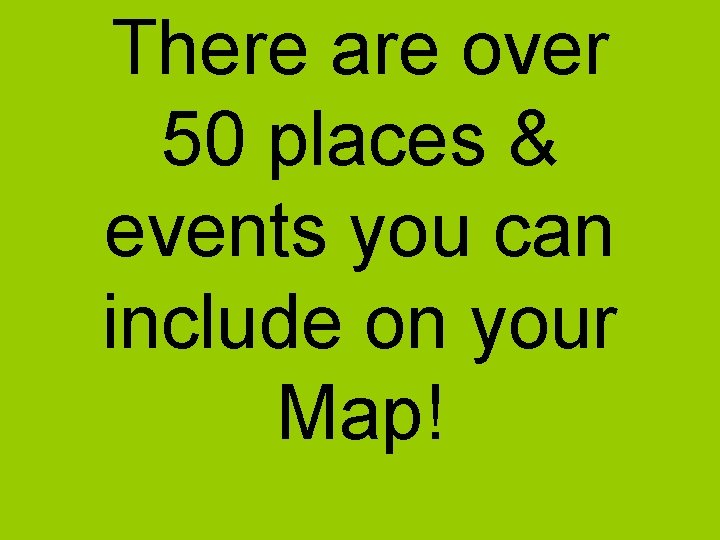 There are over 50 places & events you can include on your Map! 