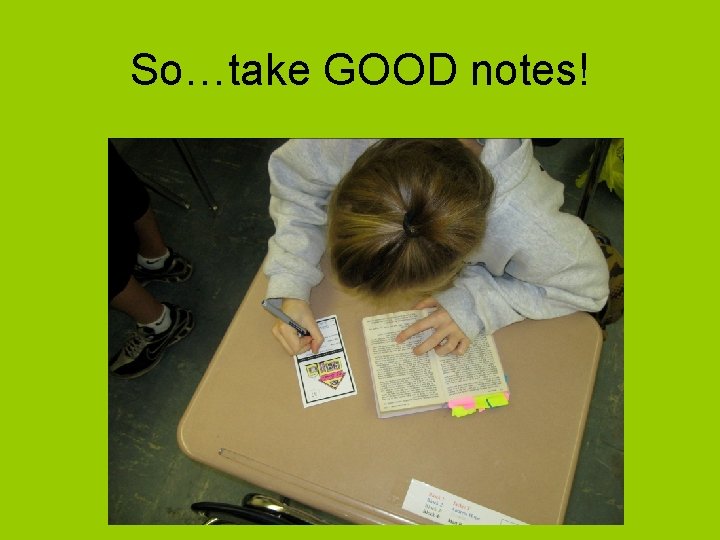 So…take GOOD notes! 