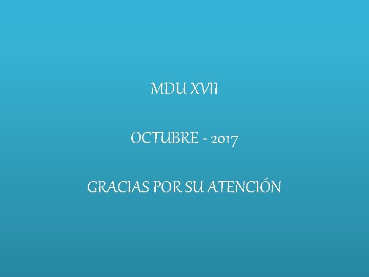 MDU XVII OCTUBRE - 2017 GRACIAS POR SU ATENCIÓN 