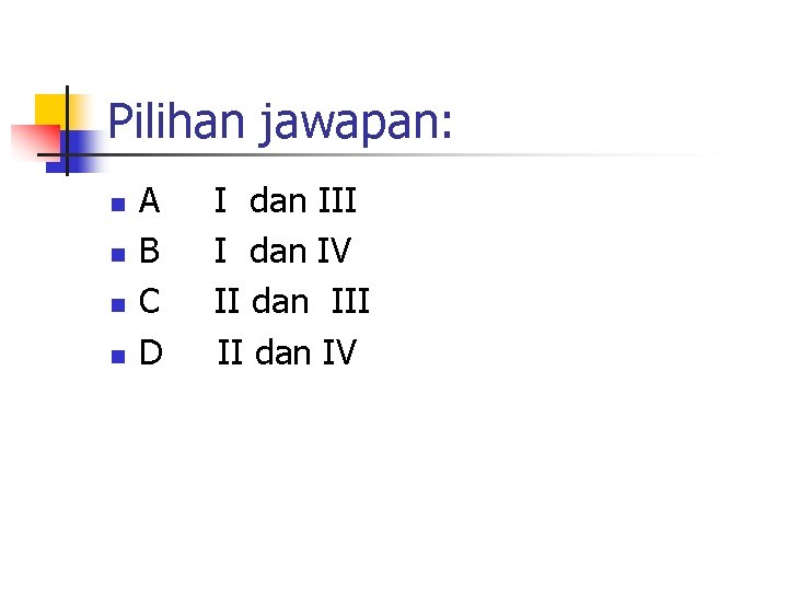 Pilihan jawapan: n n A B C D I dan III I dan IV