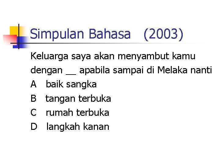 Simpulan Bahasa (2003) Keluarga saya akan menyambut kamu dengan __ apabila sampai di Melaka