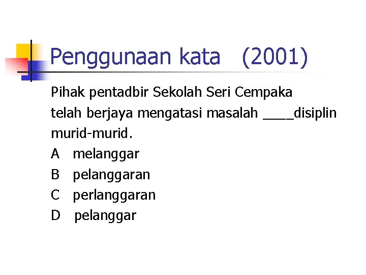 Penggunaan kata (2001) Pihak pentadbir Sekolah Seri Cempaka telah berjaya mengatasi masalah ____disiplin murid-murid.