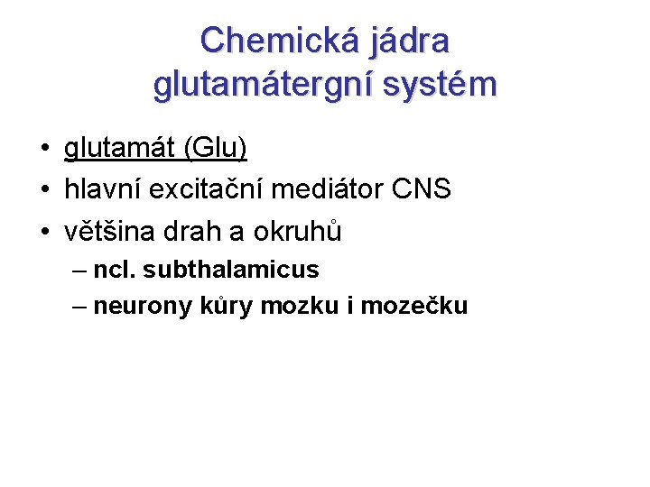 Chemická jádra glutamátergní systém • glutamát (Glu) • hlavní excitační mediátor CNS • většina