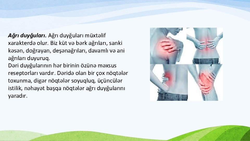 Ağrı duyğuları müxtəlif xarakterdə olur. Biz küt və bərk ağrıları, sanki kəsən, doğrayan, deşənağrıları,