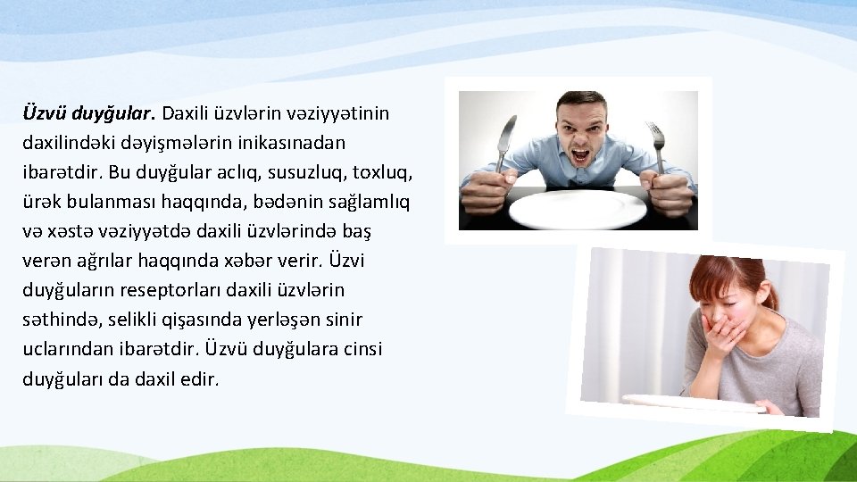 Üzvü duyğular. Daxili üzvlərin vəziyyətinin daxilindəki dəyişmələrin inikasınadan ibarətdir. Bu duyğular aclıq, susuzluq, toxluq,