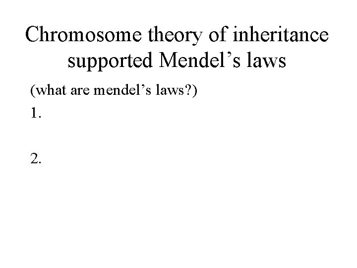 Chromosome theory of inheritance supported Mendel’s laws (what are mendel’s laws? ) 1. 2.