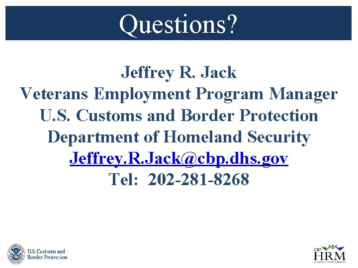Questions? Jeffrey R. Jack Veterans Employment Program Manager U. S. Customs and Border Protection