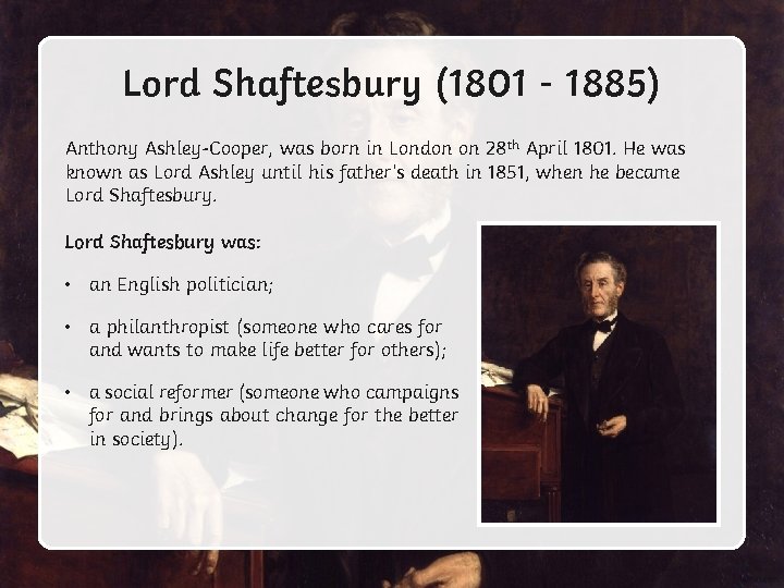 Lord Shaftesbury (1801 - 1885) Anthony Ashley-Cooper, was born in London on 28 th