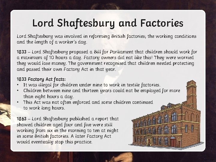 Lord Shaftesbury and Factories Lord Shaftesbury was involved in reforming British factories; the working