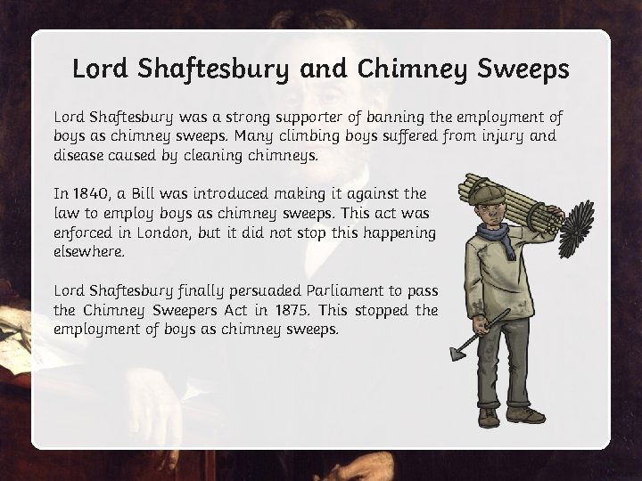 Lord Shaftesbury and Chimney Sweeps Lord Shaftesbury was a strong supporter of banning the