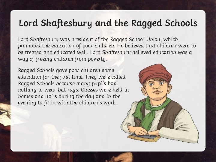Lord Shaftesbury and the Ragged Schools Lord Shaftesbury was president of the Ragged School