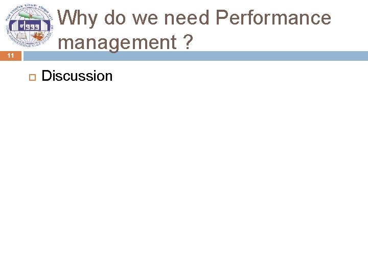 Why do we need Performance management ? 11 Discussion 