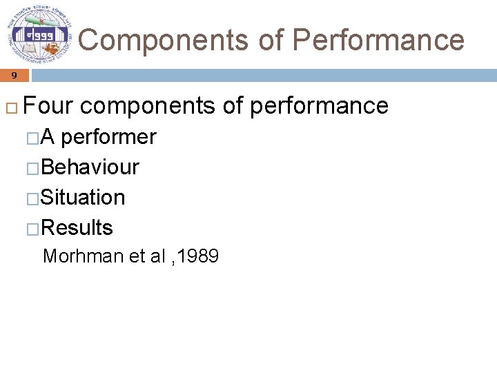 Components of Performance 9 Four components of performance �A performer �Behaviour �Situation �Results Morhman