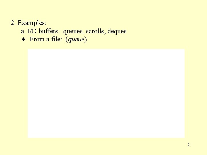 2. Examples: a. I/O buffers: queues, scrolls, deques From a file: (queue) 2 