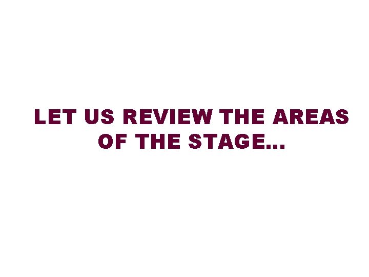 LET US REVIEW THE AREAS OF THE STAGE… 