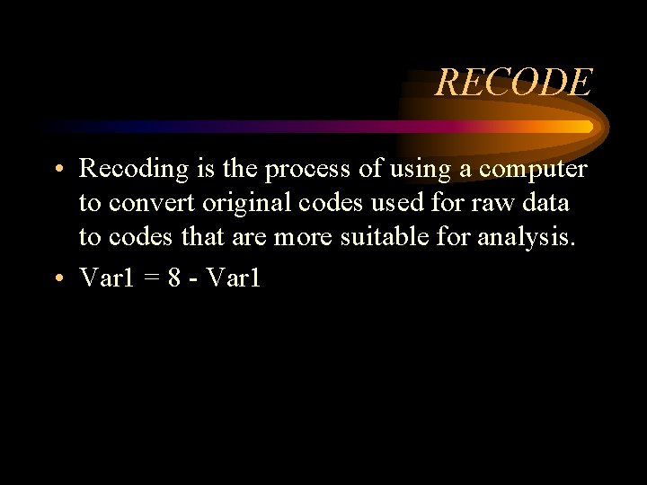 RECODE • Recoding is the process of using a computer to convert original codes RECODE • Recoding is the process of using a computer to convert original codes