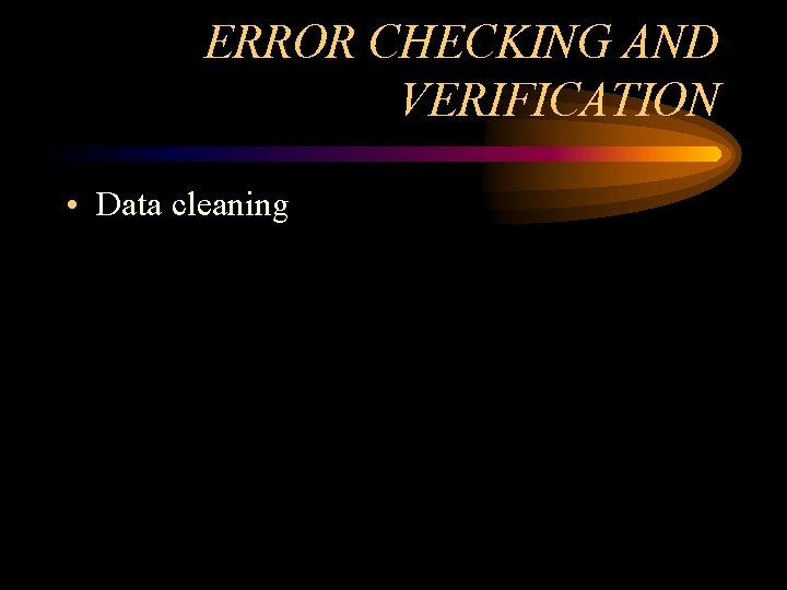 ERROR CHECKING AND VERIFICATION • Data cleaning ERROR CHECKING AND VERIFICATION • Data cleaning