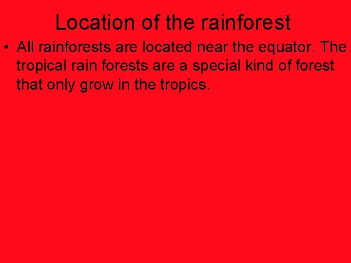 Location of the rainforest • All rainforests are located near the equator. The tropical