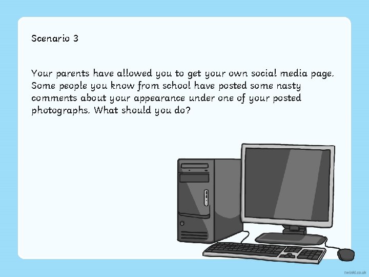 Scenario 3 Your parents have allowed you to get your own social media page.