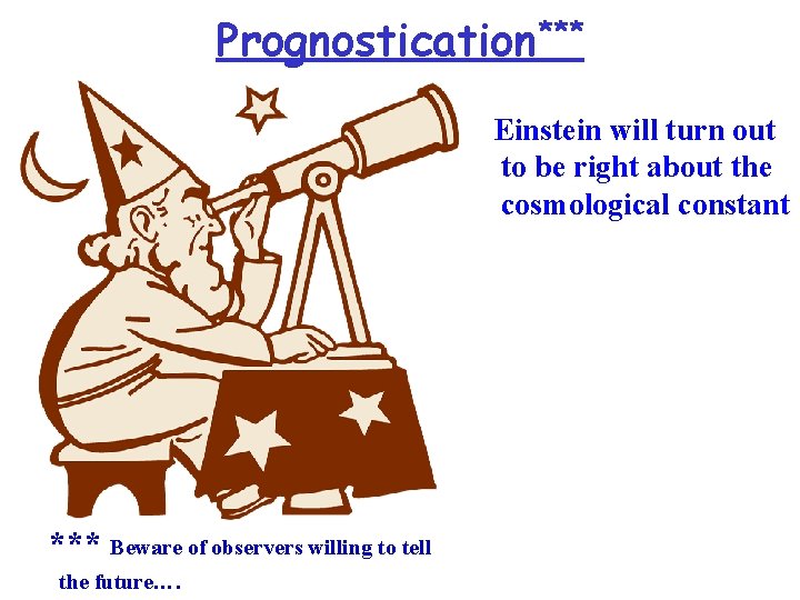 Prognostication*** Einstein will turn out to be right about the cosmological constant *** Beware