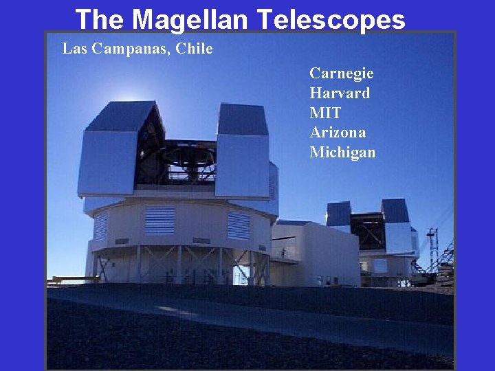 The Magellan Telescopes Las Campanas, Chile Magellans I and II domes Carnegie Harvard MIT