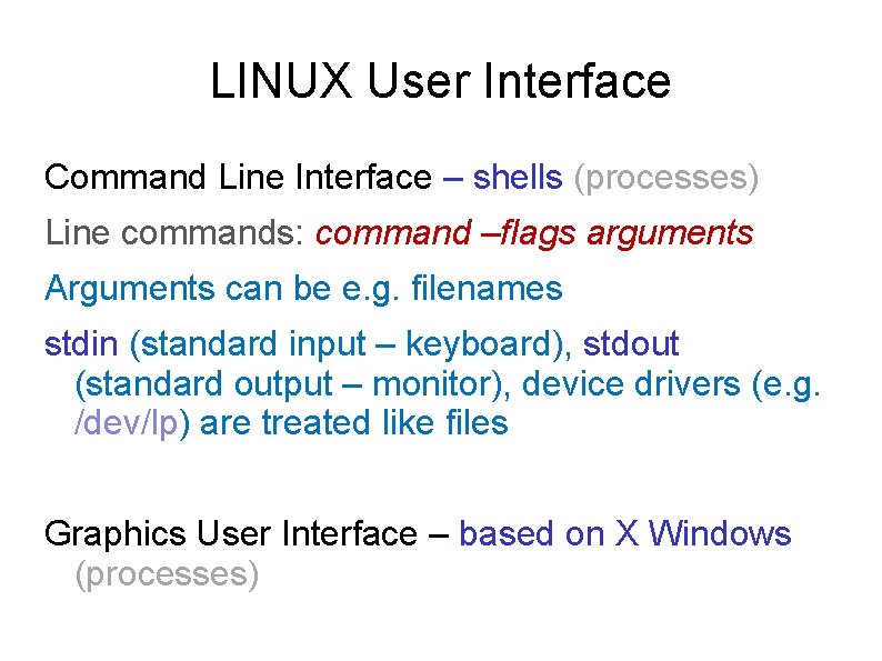 LINUX User Interface Command Line Interface – shells (processes) Line commands: command –flags arguments