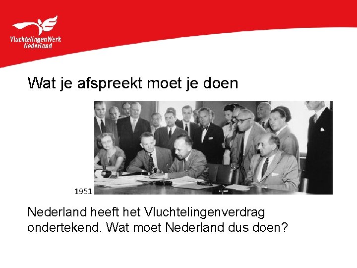 Wat je afspreekt moet je doen 1951 Nederland heeft het Vluchtelingenverdrag ondertekend. Wat moet