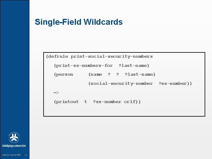 Single-Field Wildcards (defrule print-social-security-numbers (print-ss-numbers-for (person (name ? ? last-name) (social-security-number => (printout Jess.