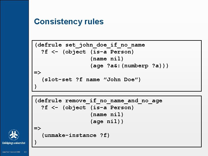 Consistency rules (defrule set_john_doe_if_no_name ? f <- (object (is-a Person) (name nil) (age ?