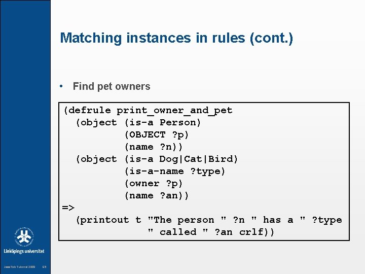 Matching instances in rules (cont. ) • Find pet owners (defrule print_owner_and_pet (object (is-a