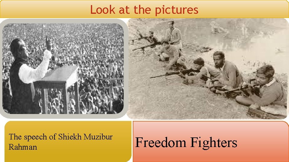 Look at the pictures The speech of Shiekh Muzibur Rahman Freedom Fighters 