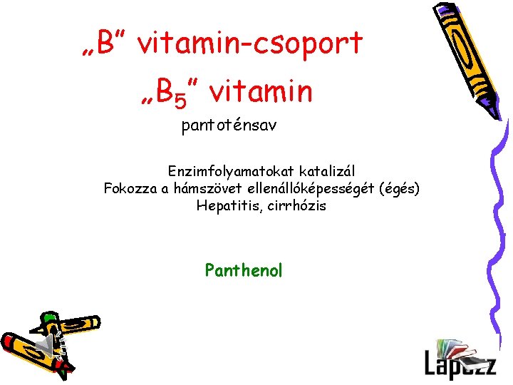 „B” vitamin-csoport „B 5” vitamin pantoténsav Enzimfolyamatokat katalizál Fokozza a hámszövet ellenállóképességét (égés) Hepatitis,